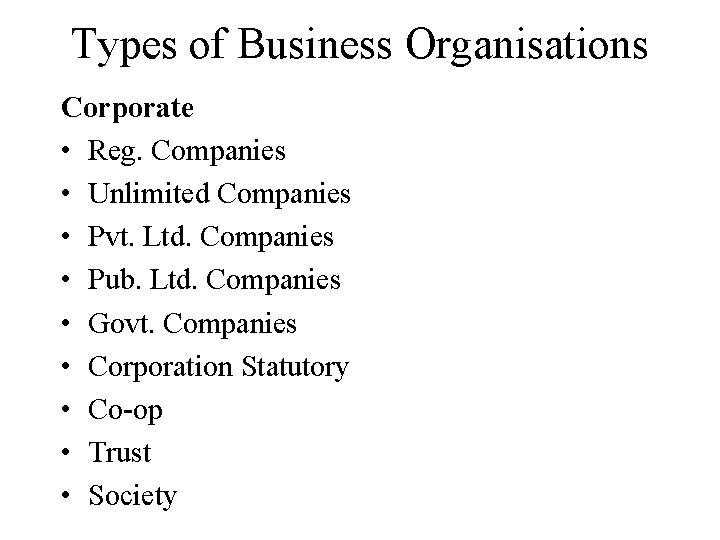 Types of Business Organisations Corporate • Reg. Companies • Unlimited Companies • Pvt. Ltd.
