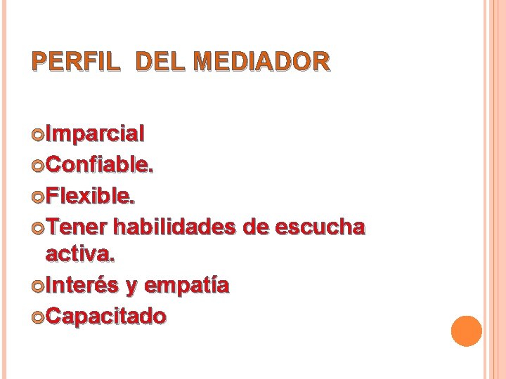 PERFIL DEL MEDIADOR Imparcial Confiable. Flexible. Tener habilidades de escucha activa. Interés y empatía