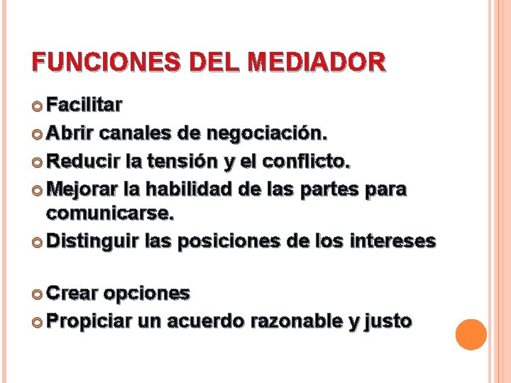 FUNCIONES DEL MEDIADOR Facilitar Abrir canales de negociación. Reducir la tensión y el conflicto.