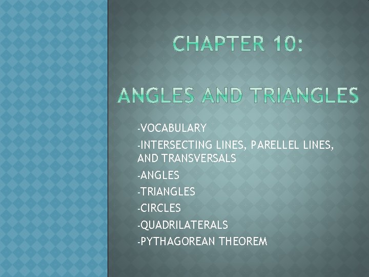 -VOCABULARY -INTERSECTING LINES, PARELLEL LINES, AND TRANSVERSALS -ANGLES -TRIANGLES -CIRCLES -QUADRILATERALS -PYTHAGOREAN THEOREM 