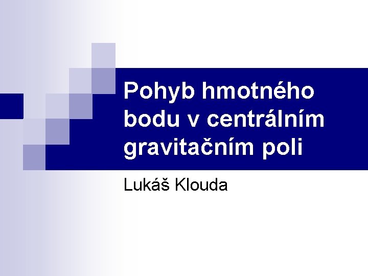 Pohyb hmotného bodu v centrálním gravitačním poli Lukáš Klouda 