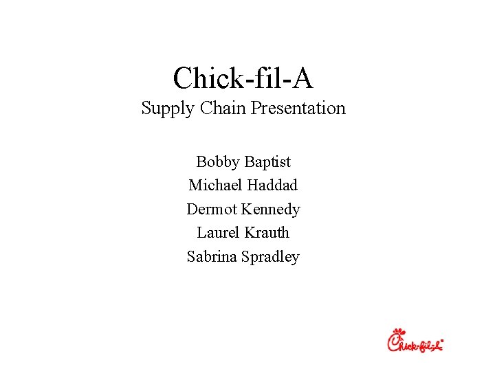 Chick-fil-A Supply Chain Presentation Bobby Baptist Michael Haddad Dermot Kennedy Laurel Krauth Sabrina Spradley