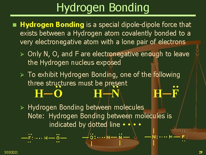 Hydrogen Bonding is a special dipole-dipole force that exists between a Hydrogen atom covalently