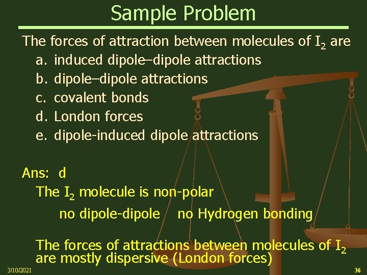 Sample Problem The forces of attraction between molecules of I 2 are a. induced