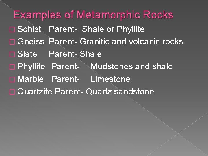 Examples of Metamorphic Rocks � Schist Parent- Shale or Phyllite � Gneiss Parent- Granitic