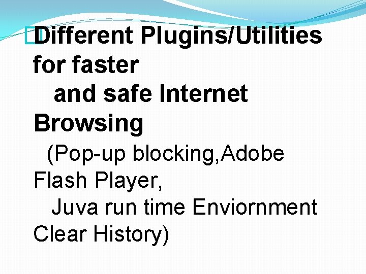 � Different Plugins/Utilities for faster and safe Internet Browsing (Pop-up blocking, Adobe Flash Player,