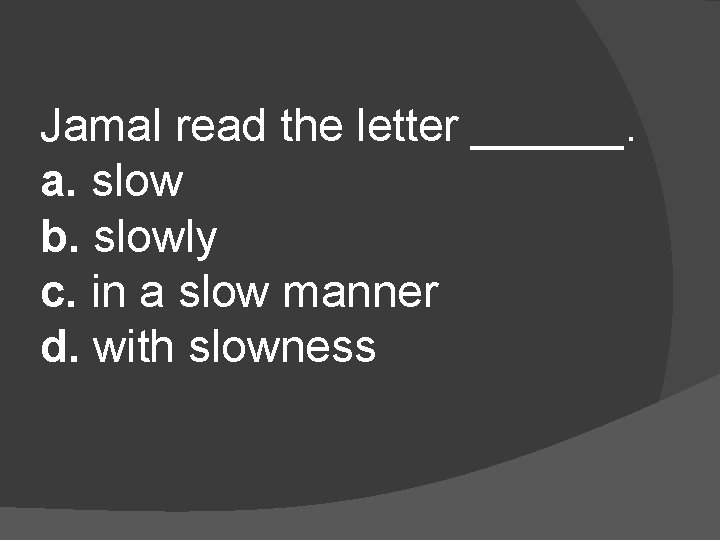 Jamal read the letter ______. a. slow b. slowly c. in a slow manner