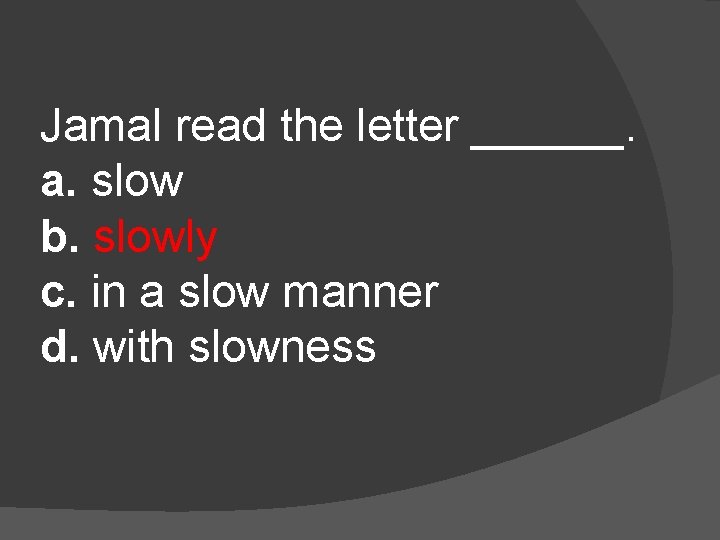 Jamal read the letter ______. a. slow b. slowly c. in a slow manner