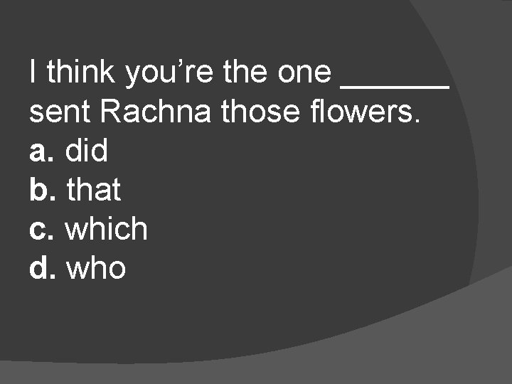 I think you’re the one ______ sent Rachna those flowers. a. did b. that