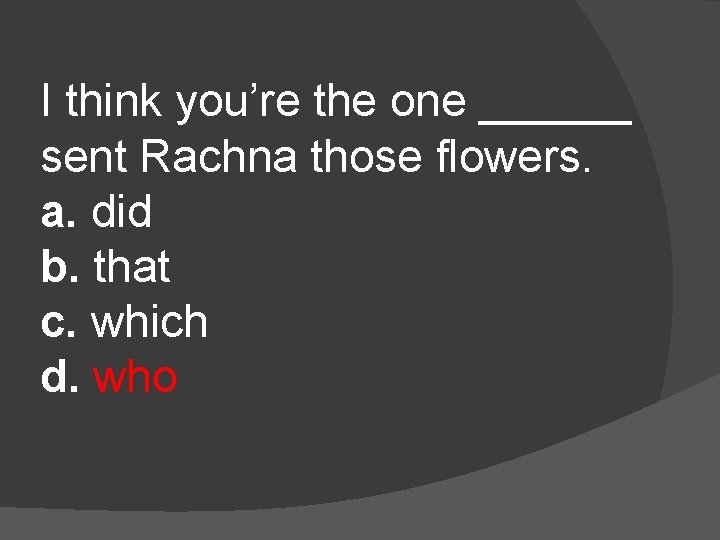 I think you’re the one ______ sent Rachna those flowers. a. did b. that