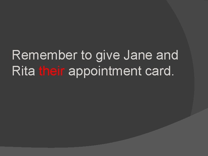 Remember to give Jane and Rita their appointment card. 