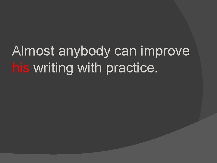 Almost anybody can improve his writing with practice. 