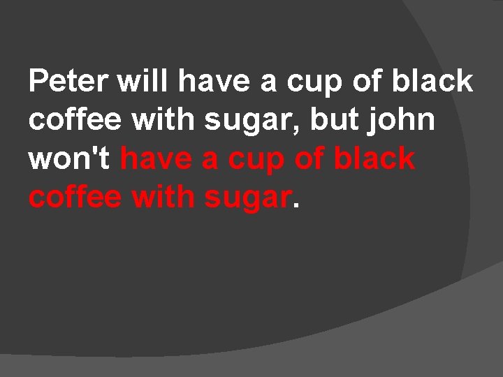 Peter will have a cup of black coffee with sugar, but john won't have