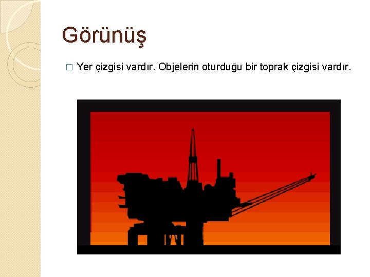 Görünüş � Yer çizgisi vardır. Objelerin oturduğu bir toprak çizgisi vardır. 