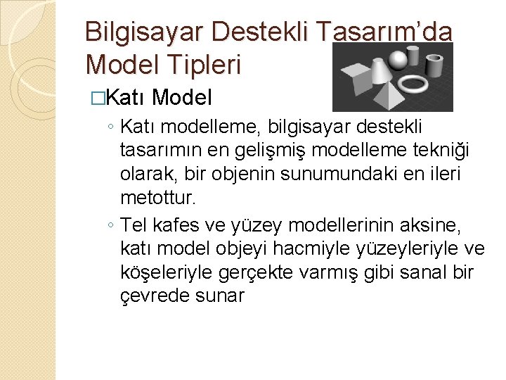 Bilgisayar Destekli Tasarım’da Model Tipleri �Katı Model ◦ Katı modelleme, bilgisayar destekli tasarımın en