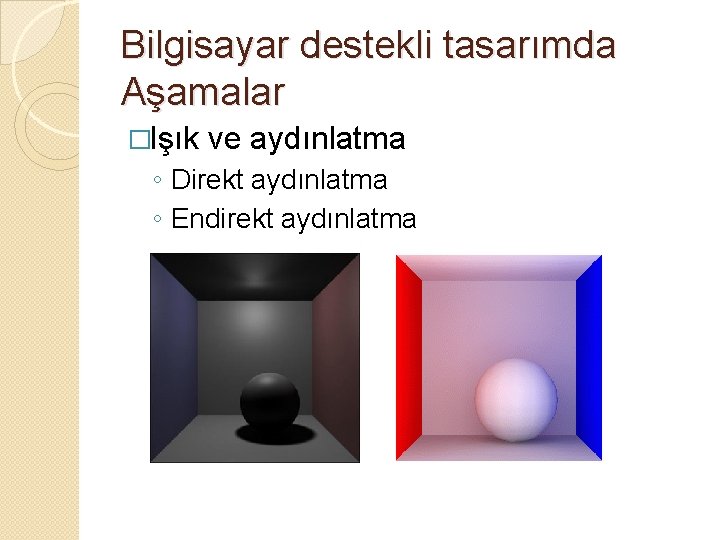 Bilgisayar destekli tasarımda Aşamalar �Işık ve aydınlatma ◦ Direkt aydınlatma ◦ Endirekt aydınlatma 