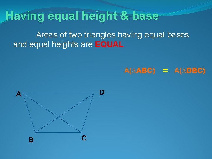 Having equal height & base Areas of two triangles having equal bases and equal Having equal height & base Areas of two triangles having equal bases and equal