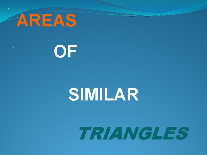 . AREAS. OF SIMILAR TRIANGLES . AREAS. OF SIMILAR TRIANGLES