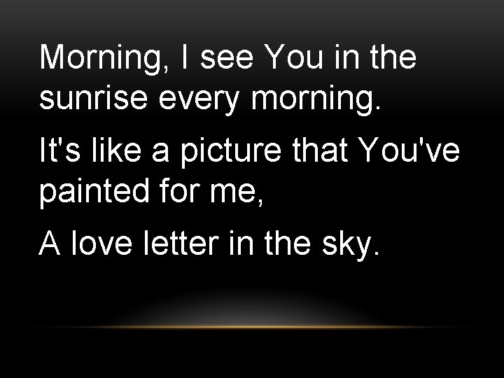 Morning, I see You in the sunrise every morning. It's like a picture that