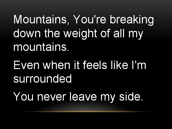 Mountains, You're breaking down the weight of all my mountains. Even when it feels