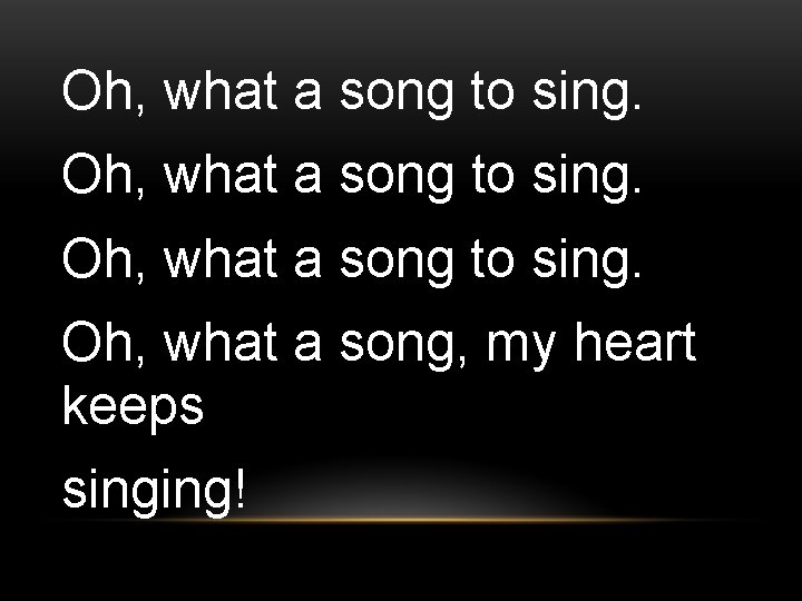Oh, what a song to sing. Oh, what a song, my heart keeps singing!