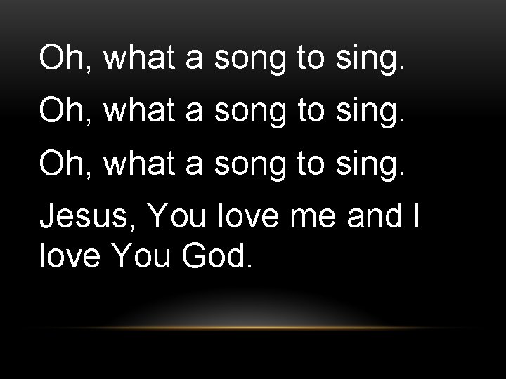 Oh, what a song to sing. Jesus, You love me and I love You