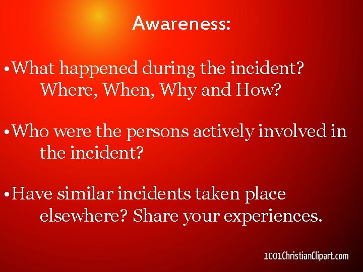 Awareness: • What happened during the incident? Where, When, Why and How? • Who