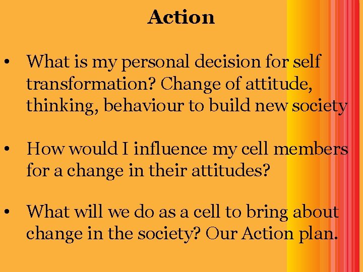 Action • What is my personal decision for self transformation? Change of attitude, thinking,