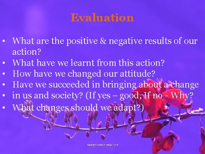 Evaluation • What are the positive & negative results of our action? • What