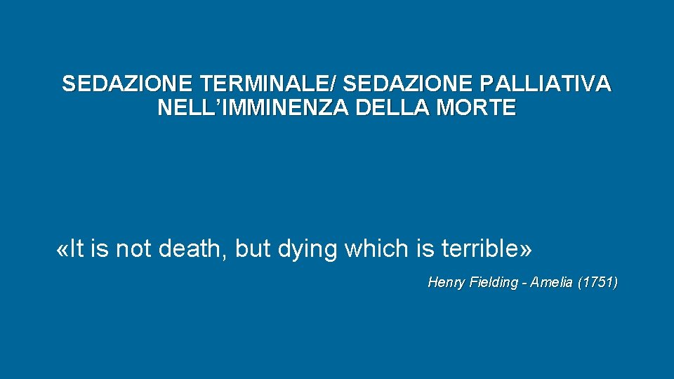 SEDAZIONE TERMINALE/ SEDAZIONE PALLIATIVA NELL’IMMINENZA DELLA MORTE «It is not death, but dying which SEDAZIONE TERMINALE/ SEDAZIONE PALLIATIVA NELL’IMMINENZA DELLA MORTE «It is not death, but dying which