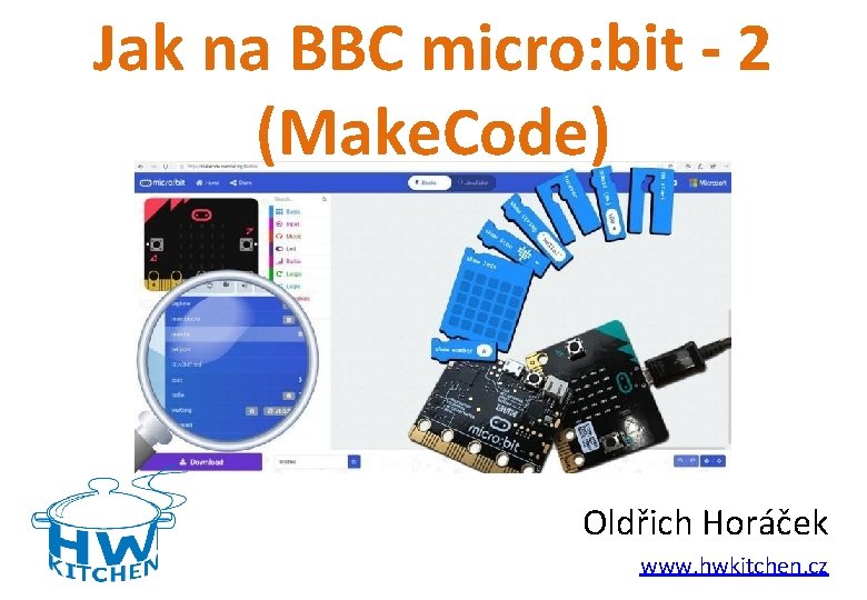 Jak na BBC micro: bit - 2 (Make. Code) Oldřich Horáček www. hwkitchen. cz