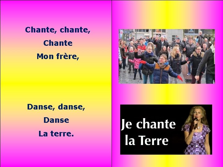 Chante, chante, Chante Mon frère, Danse, danse, Danse La terre. 