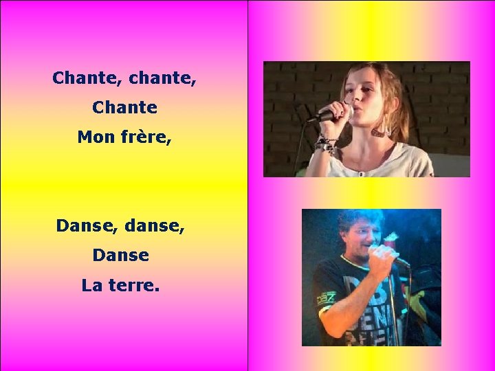 Chante, chante, Chante Mon frère, Danse, danse, Danse La terre. 