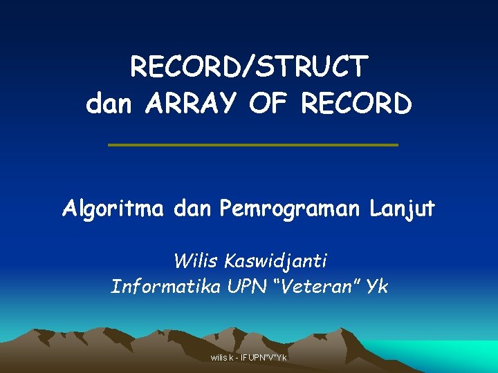 RECORD/STRUCT dan ARRAY OF RECORD Algoritma dan Pemrograman Lanjut Wilis Kaswidjanti Informatika UPN “Veteran” RECORD/STRUCT dan ARRAY OF RECORD Algoritma dan Pemrograman Lanjut Wilis Kaswidjanti Informatika UPN “Veteran”