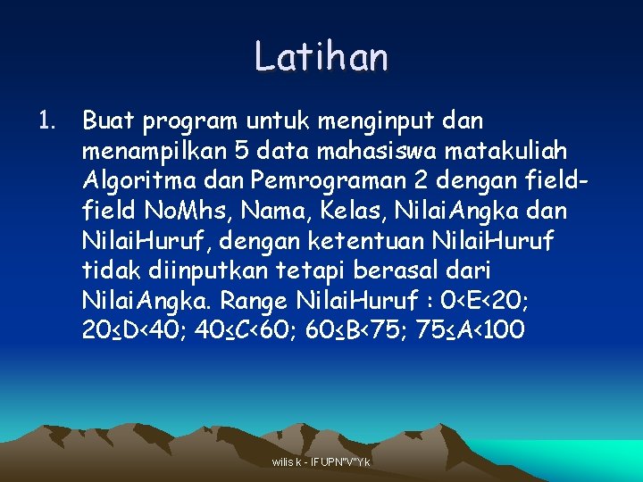 Latihan 1. Buat program untuk menginput dan menampilkan 5 data mahasiswa matakuliah Algoritma dan Latihan 1. Buat program untuk menginput dan menampilkan 5 data mahasiswa matakuliah Algoritma dan