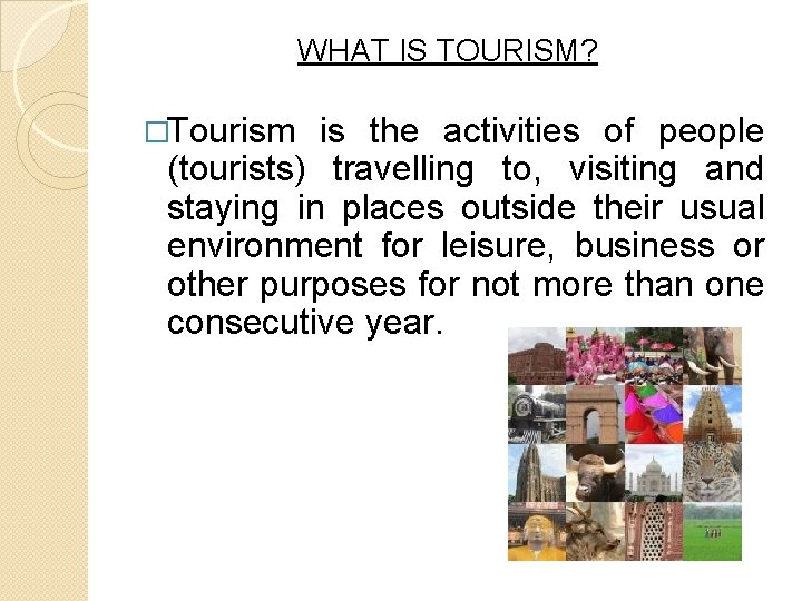 WHAT IS TOURISM? �Tourism is the activities of people (tourists) travelling to, visiting and