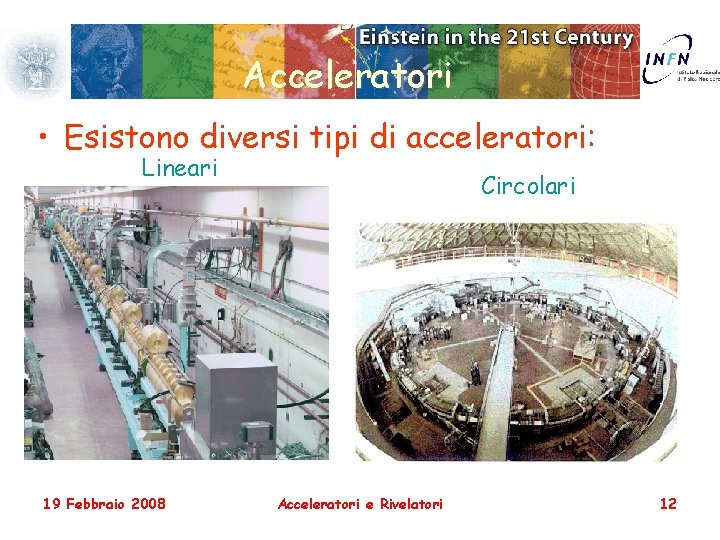 Acceleratori • Esistono diversi tipi di acceleratori: Lineari 19 Febbraio 2008 Circolari Acceleratori e