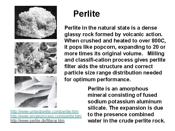 Perlite in the natural state is a dense glassy rock formed by volcanic action.