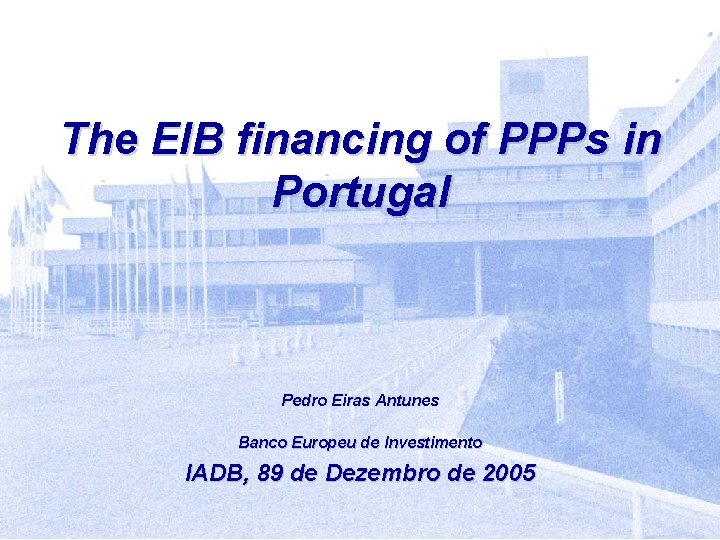 The EIB financing of PPPs in Portugal Pedro Eiras Antunes Banco Europeu de Investimento
