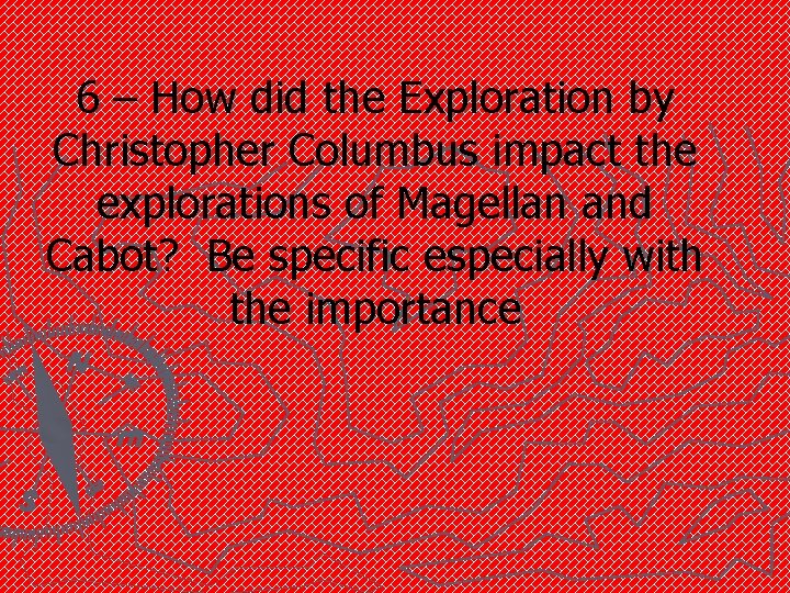 6 – How did the Exploration by Christopher Columbus impact the explorations of Magellan