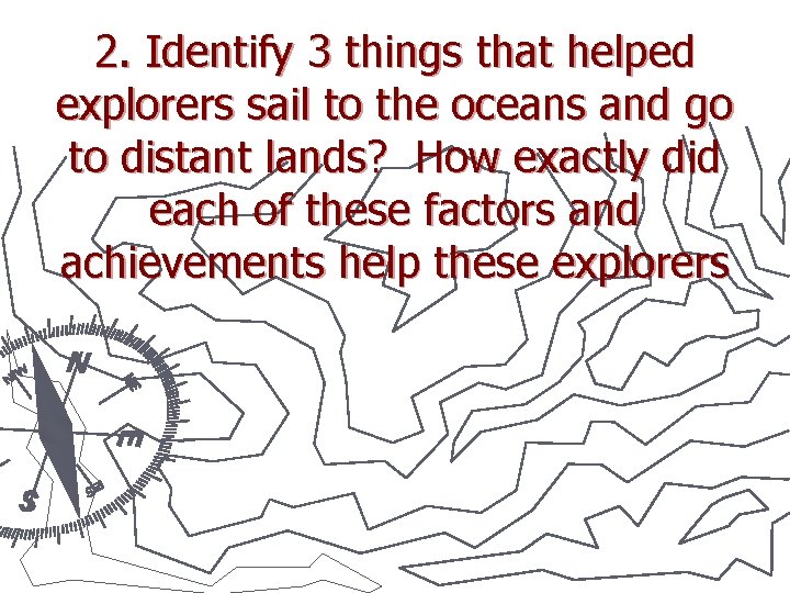 2. Identify 3 things that helped explorers sail to the oceans and go to