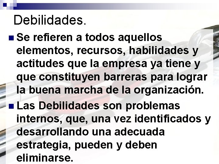 Debilidades. n Se refieren a todos aquellos elementos, recursos, habilidades y actitudes que la