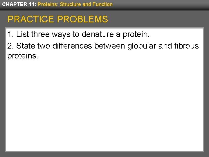 CHAPTER 11: Proteins: Structure and Function PRACTICE PROBLEMS 1. List three ways to denature