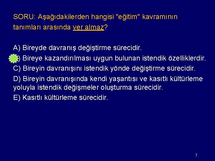 SORU: Aşağıdakilerden hangisi "eğitim" kavramının tanımları arasında ver almaz? A) Bireyde davranış değiştirme sürecidir.