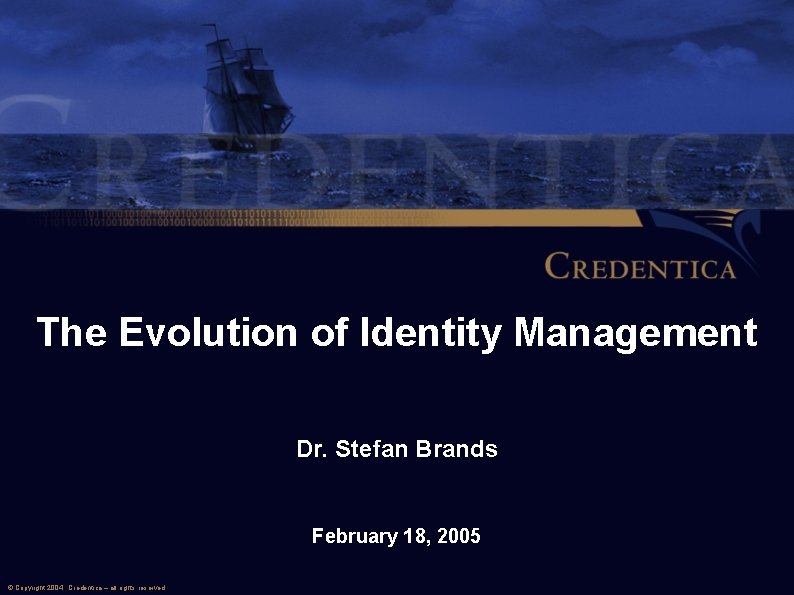 The Evolution of Identity Management Dr. Stefan Brands February 18, 2005 © Copyright 2004,
