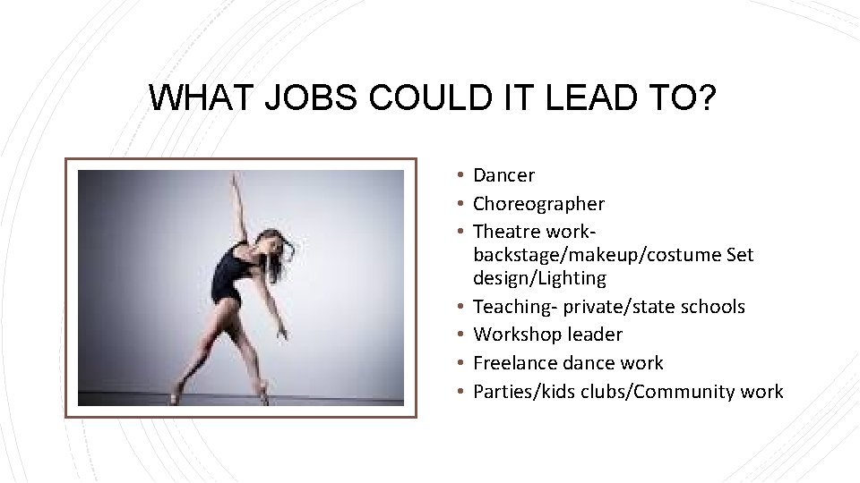 WHAT JOBS COULD IT LEAD TO? • Dancer • Choreographer • Theatre work- backstage/makeup/costume