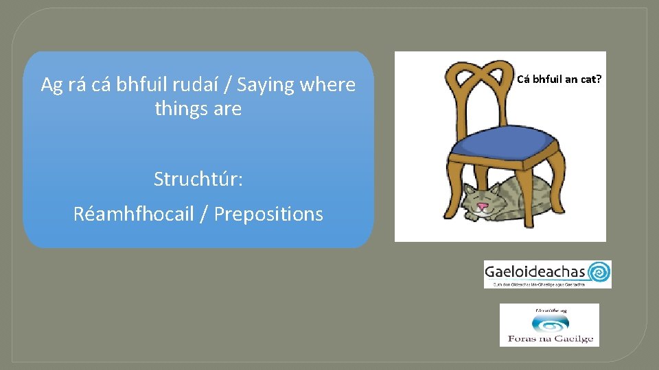 Ag rá cá bhfuil rudaí / Saying where things are Struchtúr: Réamhfhocail / Prepositions