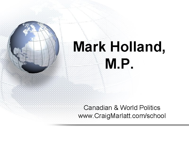 Mark Holland, M. P. Canadian & World Politics www. Craig. Marlatt. com/school 