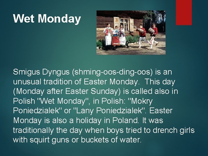 Wet Monday Smigus Dyngus (shming-oos-ding-oos) is an unusual tradition of Easter Monday. This day