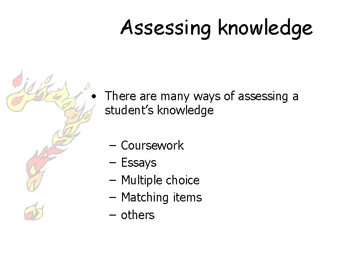 Assessing knowledge • There are many ways of assessing a student’s knowledge – –